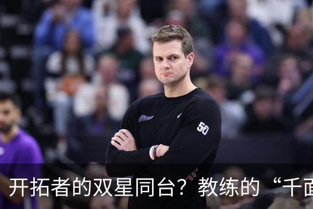 开拓者的双星同台？教练的“千面人生”挑战！