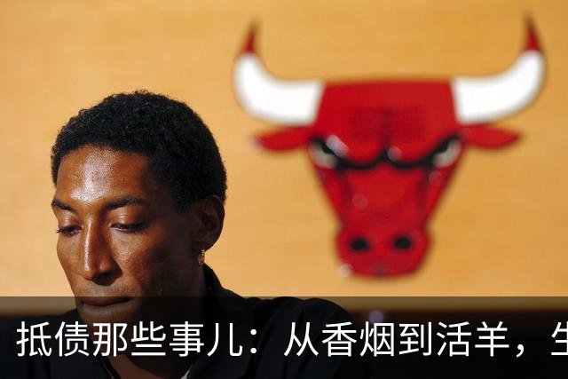 抵债那些事儿：从香烟到活羊，生活真是奇葩的调味品！